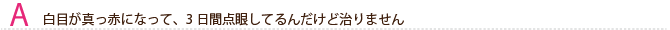 白目が真っ赤になって、3日間点眼してるんだけど治りません。