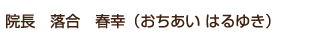 院長　落合　春幸（おちあい はるゆき）